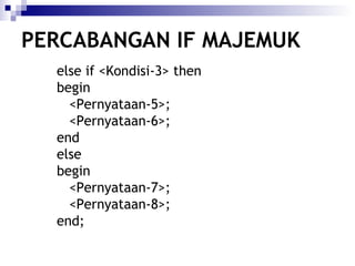 PERCABANGAN IF MAJEMUK
else if <Kondisi-3> then
begin
<Pernyataan-5>;
<Pernyataan-6>;
end
else
begin
<Pernyataan-7>;
<Pernyataan-8>;
end;

 
