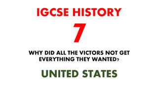 WHY DID ALL THE VICTORS NOT GET
EVERYTHING THEY WANTED?
IGCSE HISTORY
UNITED STATES
 