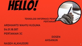 Hello!
ARDHIANTO WAHYU KUSUMA
04.01.18.087
PERTANIAN 3C
DOSEN
AHSANUN
NASEH ALKHUDORI 1
TEKNOLOGI INFORMASI PENYULUH
PERTANIAN
 