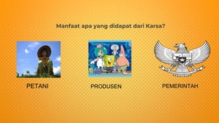 Manfaat apa yang didapat dari Karsa?
PETANI PRODUSEN PEMERINTAH
 