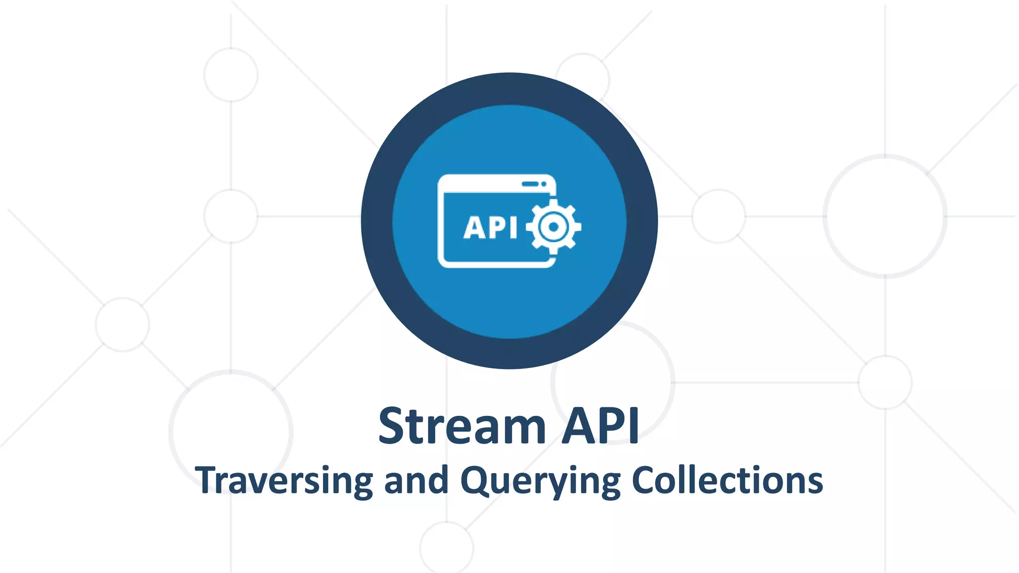 Stream API
Traversing and Querying Collections
 