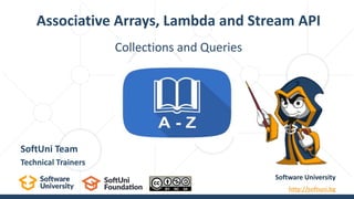 Collections and Queries
Associative Arrays, Lambda and Stream API
Software University
http://softuni.bg
SoftUni Team
Technical Trainers
 