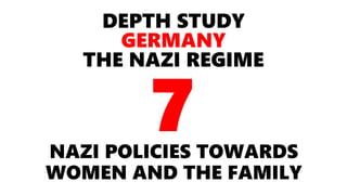 DEPTH STUDY
GERMANY
THE NAZI REGIME
NAZI POLICIES TOWARDS
WOMEN AND THE FAMILY
7
 