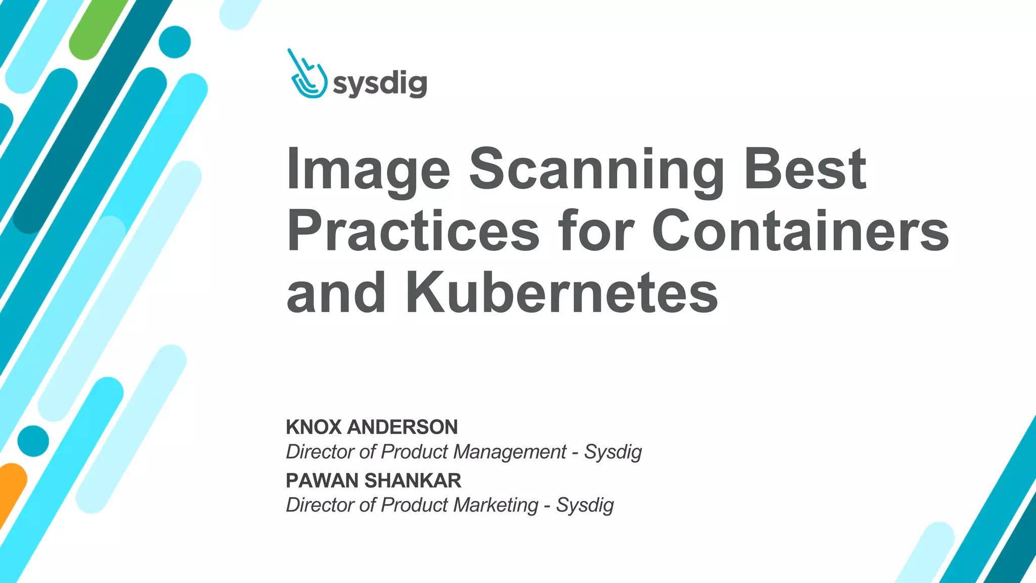Image Scanning Best
Practices for Containers
and Kubernetes
KNOX ANDERSON
Director of Product Management - Sysdig
PAWAN SHANKAR
Director of Product Marketing - Sysdig
 