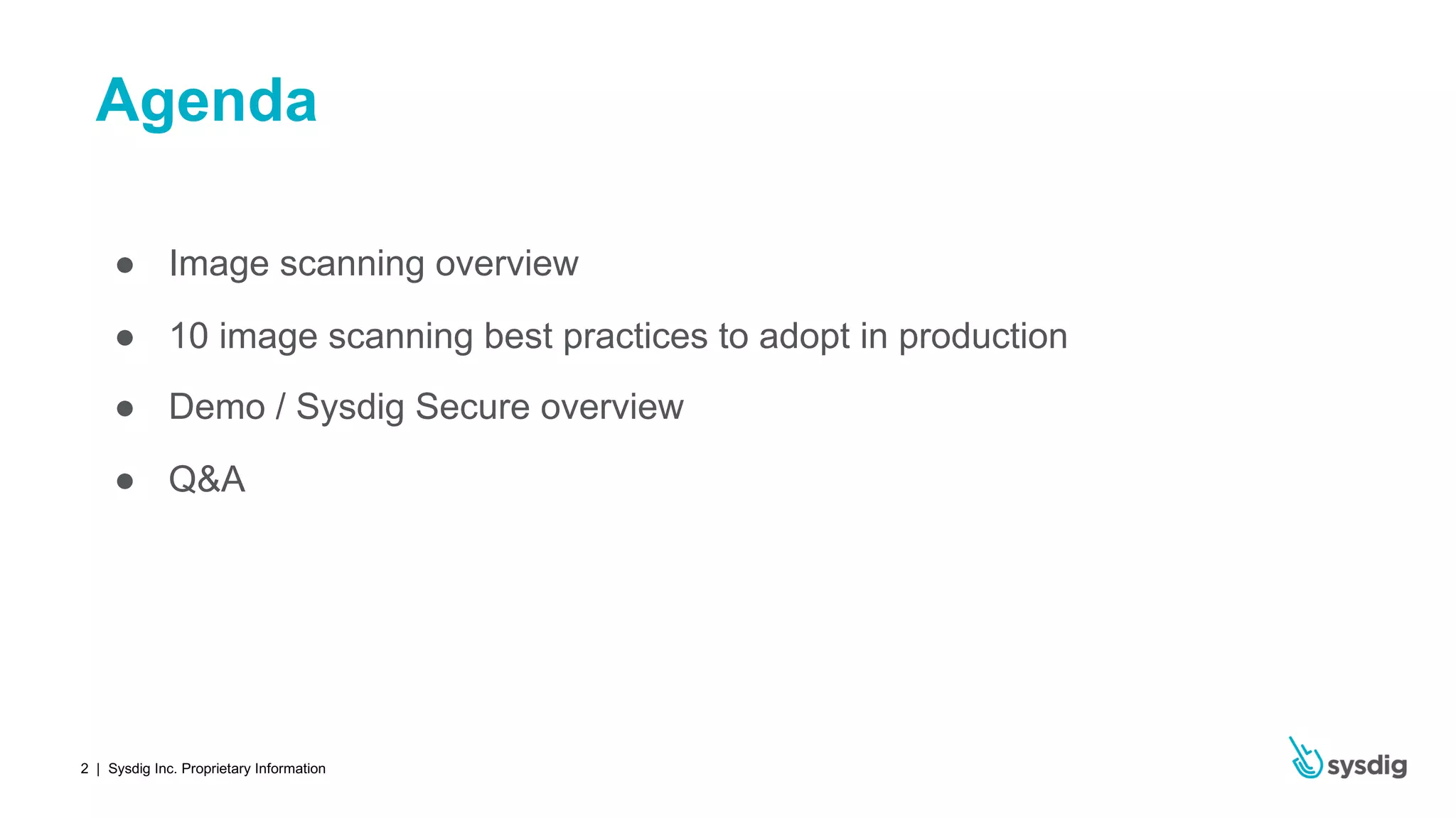 | Sysdig Inc. Proprietary Information2
Agenda
● Image scanning overview
● 10 image scanning best practices to adopt in production
● Demo / Sysdig Secure overview
● Q&A
 