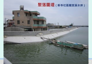 聚落圍堤（新岑社區龍宮溪水岸）




2012互惠互助的自然資源經營-里山倡議精神的實踐研討會         10
 