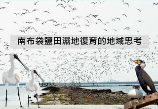 南布袋鹽田濕地復育的地域思考




2012互惠互助的自然資源經營 里山倡議精神的實踐研討會
 