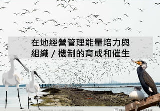 在地經營管理能量培力與
    組織／機制的育成和催生




2012互惠互助的自然資源經營 里山倡議精神的實踐研討會
 