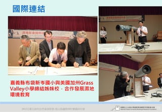 國際連結




嘉義縣布袋新岑國小與美國加州Grass
Valley小學締結姊妹校，合作發展濕地
環境教育

  2012互惠互助的自然資源經營-里山倡議精神的實踐研討會   72
 