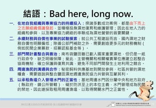 結語：Bad here, long now.
一. 在地自我組織與專業協力的持續投入：揆諸多數成功案例，都是由下而上
   之志願組織倡議發起，並積極投身濕地復育和維護管理；因此在地人力的
   組織和參與，以及專業協力網絡的串聯成為濕地營管的首要關鍵。
二. 永續財務與自償性事業的試驗摸索：就公共工程建設而言，國內濕地之財
   務自償性明顯偏低；除循公部門補助之外，需要創造更多元的財務機制（
   例如民間企業募款、招募認股基金等）。
三. 部門間計畫整合與善治：南布袋鹽田雖已劃入國家重要濕地，但仍是一紙
   行政命令，缺乏明確保障；爰此，主管機關和相關權責單位應建立起整合
   協商機制，確立保護與復育共識，避免不同部門間發生土地利用之競合。
四. 周邊漁民的溝通與合作：秘密飼料供應基地到開放參與、社區共管的濕地
   糧倉，需要遊說與整合鹽田濕地週邊漁民協力共管與互蒙其利。
五. 以承租魚塭介入管理水門的正當性：基地周邊水門因分屬中央和地方政府
   （縣政府、鎮公所管轄），礙於防洪至上的本位主義，水門管理成為民間
   的禁地。因此遂採取租用周邊漁塭，以取得開關水門之正當性。


   2012互惠互助的自然資源經營-里山倡議精神的實踐研討會       78
 