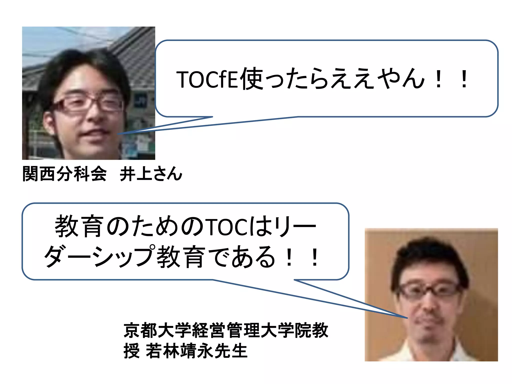 TOCfE使ったらええやん！！
教育のためのTOCはリー
ダーシップ教育である！！
関西分科会 井上さん
京都大学経営管理大学院教
授 若林靖永先生
 