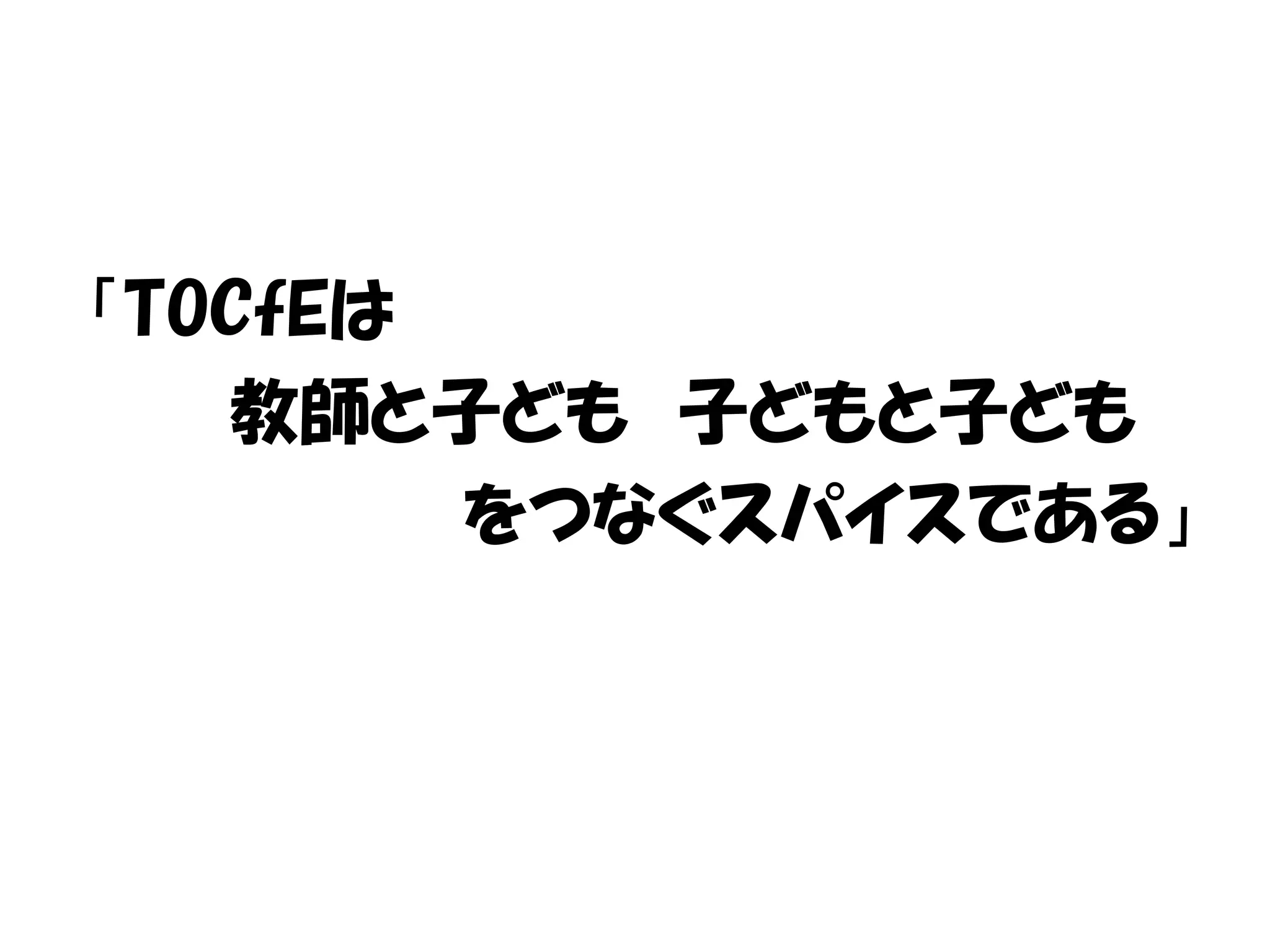 「TOCfEは
教師と子ども 子どもと子ども
をつなぐスパイスである」
 