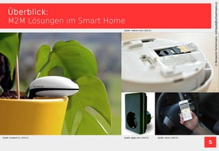 5
BenjaminSchürmann,m2mpub@schuermann.cc
Überblick:
M2M Lösungen im Smart Home
Quelle: koubachi.ch, [ AVZ-4 ] Quelle: qgate.com, [ AVZ-5 ] Quelle: moj.io, [ AVZ-6 ]
Quelle: telekom.com, [ AVZ-3 ]
BenjaminSchürmann,m2mpub@schuermann.cc
 