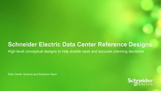 Schneider Electric Data Center Reference Designs
High level conceptual designs to help enable rapid and accurate planning decisions
Data Center Science and Solutions Team
 