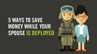 5 WAYS TO SAVE
MONEY WHILE YOUR
SPOUSE IS DEPLOYED
 