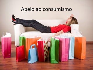 Apelo ao consumismo
 
