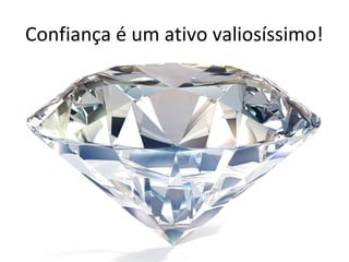 Confiança é um ativo valiosíssimo!
 