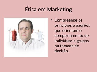 Ética em Marketing
• Compreende os
princípios e padrões
que orientam o
comportamento de
indivíduos e grupos
na tomada de
decisão.
 