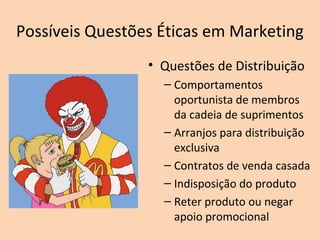 Possíveis Questões Éticas em Marketing
• Questões de Distribuição
– Comportamentos
oportunista de membros
da cadeia de suprimentos
– Arranjos para distribuição
exclusiva
– Contratos de venda casada
– Indisposição do produto
– Reter produto ou negar
apoio promocional
 