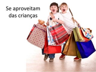 Se aproveitam
das crianças
 