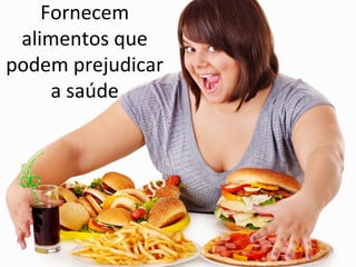 Fornecem
alimentos que
podem prejudicar
a saúde
 