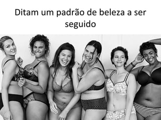 Ditam um padrão de beleza a ser
seguido
 