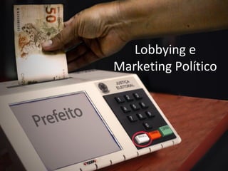 Lobbying e
Marketing Político
 
