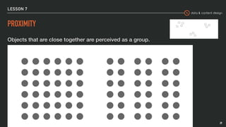 data & content design
LESSON 7
PROXIMITY
29
Objects that are close together are perceived as a group.
 