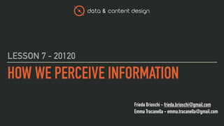 data & content design
Frieda Brioschi - frieda.brioschi@gmail.com
Emma Tracanella - emma.tracanella@gmail.com
HOW WE PERCEIVE INFORMATION
LESSON 7 - 20120
 