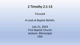 2 Timothy 2:1-13
Focused
A Look at Baptist Beliefs.
July 21, 2019
First Baptist Church
Jackson, Mississippi
USA
 