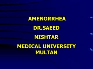 AMENORRHEA
DR.SAEED
NISHTAR
MEDICAL UNIVERSITY
MULTAN
 