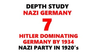 DEPTH STUDY
NAZI GERMANY
HITLER DOMINATING
GERMANY BY 1934
NAZI PARTY IN 1920’s
7
 