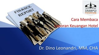Dr. Dino Leonandri, MM, CHA
Cara Membaca
Laporan Keuangan Hotel
 