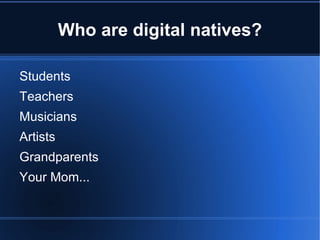 Who are digital natives?

Students
Teachers
Musicians
Artists
Grandparents
Your Mom...
 