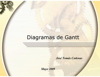 Diagramas de Gantt
José Tomás Cadenas
Mayo 2009
 