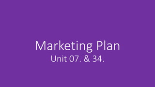 Marketing Plan
Unit 07. & 34.
 