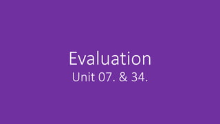 Evaluation
Unit 07. & 34.
 