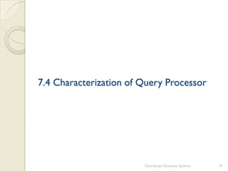 7.4 Characterization of Query Processor
Distributed Database Systems 19
 