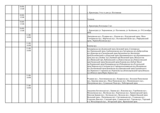 г. Красноград 9-ти эт.дом ул. Полтавская
Телеком
г. Красноград Котельные 2 шт
Конєва вул.
10:00-
13:00
10:00-
13:00
10:00-
13:00
10:00-
13:00 г. Красноград ул. Харьковская, ул. Полтавская, ул. Белёвская, ул. 19-Сентября,
МЧС
11:00-
14:00 Дмитрівська вул.; Різдвяна вул..; Конєва вул.; Конторський пров.; Мала
Гончарівська вул.; Мар'їнська вул.; Полтавський Шлях вул.; Райрадівський
пров.; ЧервоноКутаїська вул.
11:00-
14:00
11:00-
14:00
Бондарівська вул,Будянський пров.,Бузковий пров.,Семінарська
вул,Черновський пров.,Гребенюківська вул,Грігорівська вул,Добролюбова
вул,Доватора вул,Євсюківський пров,Звільнення вул,Звільнення
пров,Косимівський в-д,Короткий пров.,Кропивницького вул,Кропивницького
пров,лиса вул,Лінійна вул,Лінійний прв.Медичний пров.,Менделєєва
вул,Мжівський прв.,Набоківський в-д,Новоселівська вул,Новоселівський
прв,Океанський пров,Орловський пров,Планова вул,Любові Малої
пр,Псарівський пров,Пушкарівська вул,Робкорівська вул,Роздольский
пров,Чвірська вул,Сосонова вул,Старомалоосновянська вул,Федорівська
вул,Хатишевький пров,Цепківська вул,Цимлянський пров,Грушевського
вул,Червоного Старшини вул,Чернікова вул,Шляхопровідний пров,Шмидта
вул,Шмидта пров,Марка Бернеса вул
11:00-
14:00
Різдвяна вул..; Благовіщенська вул.; Кацарська вул.; Большая Панасовская
вул.; Красные ряды вул.; Мала Панасівська вул.; Малиновського вул.;
Пискунівська вул.; Суздальські Ряди вул.; Чоботарський пров.
11:00-
14:00
Академіка Богомольця вул.; Борова вул.; Власенка вул.; Горобинова вул.;
Москалівська вул.; Жутівська вул.; Керченська вул.; Краматорський пров.;
Николая Бажана вул.; Лютівська вул.; Волосна вул.; Лаврентіївський пров
Волосний пров..; Пилипівська вул.; Світланівська вул.; Селянська вул.;
Скурідіна Дача вул.; Союзний пров.; Сущенська вул.; Торгова вул.; Торговий
в-д; Фельдшерська вул.; Югорський пров.; Яремовский пров.
 