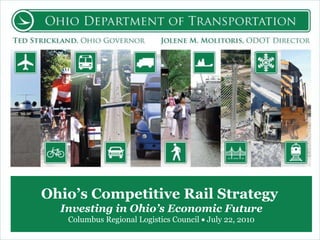 Ohio’s Competitive Rail Strategy  Investing in Ohio’s Economic Future Columbus Regional Logistics Council    July 22, 2010 