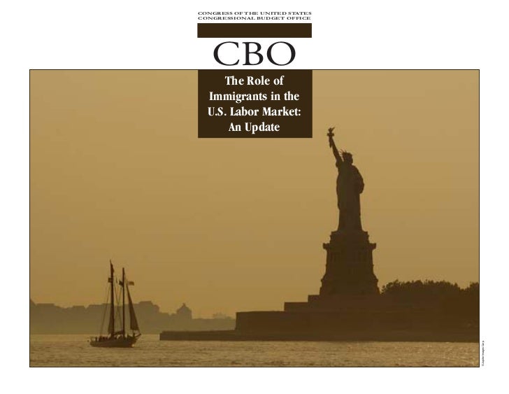 CONGRESS OF THE UNITED STATES
CONGRESSIONAL BUDGET OFFICE




   CBO
      The Role of
  Immigrants in the
  U.S. Labor Ma...