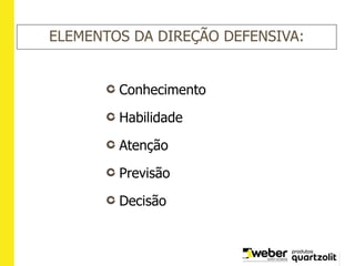 ELEMENTOS DA DIREÇÃO DEFENSIVA:
Conhecimento
Habilidade
Atenção
Previsão
Decisão
 