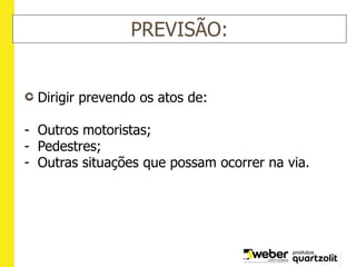 PREVISÃO:
Dirigir prevendo os atos de:
- Outros motoristas;
- Pedestres;
- Outras situações que possam ocorrer na via.
 