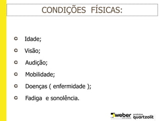 CONDIÇÕES FÍSICAS:
Idade;
Visão;
Audição;
Mobilidade;
Doenças ( enfermidade );
Fadiga e sonolência.
 