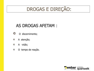 DROGAS E DIREÇÃO:
AS DROGAS AFETAM :
O discernimento;
A atenção;
A visão;
O tempo de reação.
 