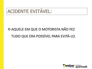 ACIDENTE EVITÁVEL:
AQUELE EM QUE O MOTORISTA NÃO FEZ
TUDO QUE ERA POSSÍVEL PARA EVITÁ-LO.
 