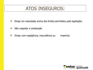 ATOS INSEGUROS:
Dirigir em velocidade acima dos limites permitidos pela legislação;
Não respeitar a sinalização
Dirigir com negligência, imprudência ou imperícia
 