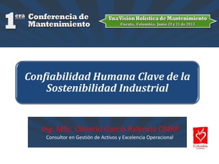 Ing. MSc. Oliverio García Palencia CMRP
Consultor en Gestión de Activos y Excelencia Operacional.
Confiabilidad Humana Clave de la
Sostenibilidad Industrial
 