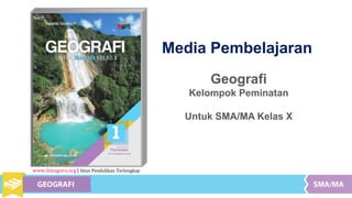 Media Pembelajaran
Geografi
Kelompok Peminatan
Untuk SMA/MA Kelas X
www.ilmuguru.org | Situs Pendidikan Terlengkap
 