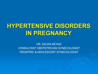HYPERTENSIVE DISORDERS
IN PREGNANCY
DR. SALWA NEYAZI
CONSULTANT OBSTETRICIAN GYNECOLOGIST
PEDIATRIC & ADOLESCENT GYNECOLOGIST
 